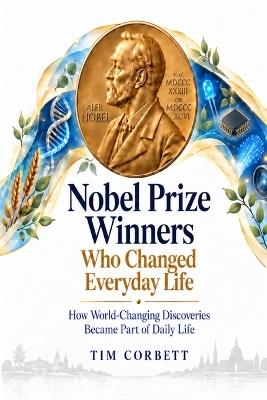 Nobel Prize Winners Who Changed Everyday Life: How World-Changing Discoveries Became Part of Daily Life - Tim Corbett - cover
