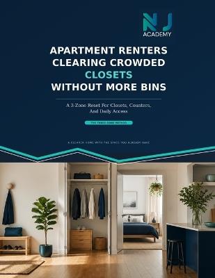 Apartment Renters Clearing Crowded Closets Without More Bins: A 3 Zone Reset For Closets, Counters, And Daily Access: A Simple Decluttering System to Create More Space, Easier Access, and Calmer Daily Routines - Nja Academy - cover