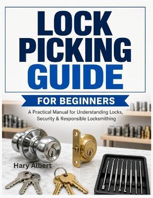 Lock Picking Guide for Beginners: A Practical Manual for Understanding Locks, Security, and Responsible Locksmithing - Hary Albert - cover