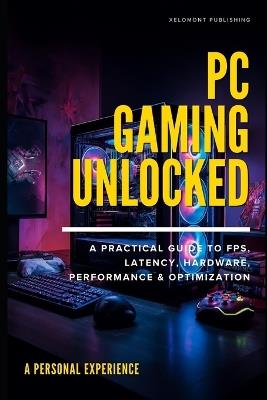 PC Gaming Unlocked: A Practical Guide to FPS, Latency, Hardware, Performance & Optimization - Xelomont Publishing - cover