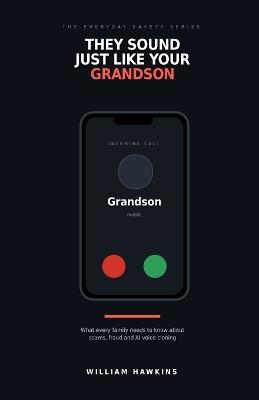 They Sound Just Like Your Grandson: What Every Family Needs to Know About Scams, Fraud and AI Voice Cloning - William Hawkins - cover