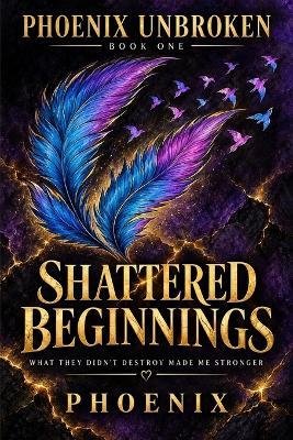 Phoenix Unbroken: Shattered Beginnings - Phoenix Lumera Voss - cover