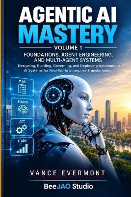 Agentic AI Mastery: Volume I - Foundations, Agent Engineering, and Multi-Agent Systems - Vance Evermont - cover