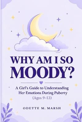 Why Am I So Moody?: A Girl's Guide to Understanding Her Emotions During Puberty (Ages 9-13) - Odette M Marsh - cover