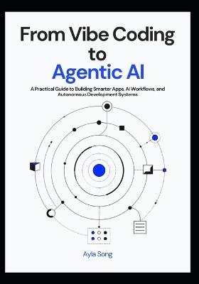 From Vibe Coding to Agentic AI: A Practical Guide to Building Smarter Apps, AI Workflows, and Autonomous Development Systems - Ayla Song - cover