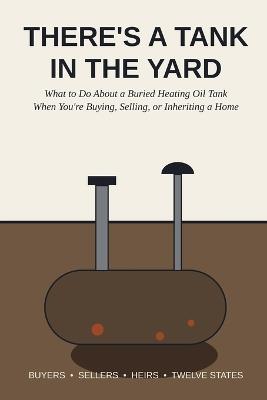 There's a Tank in the Yard: What to Do About a Buried Heating Oil Tank When You're Buying, Selling, or Inheriting a Home - Nathan Early - cover