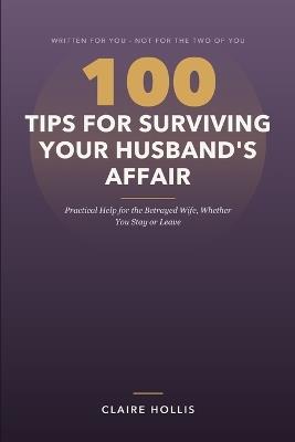 100 Tips for Surviving Your Husband's Affair: Practical Help for the Betrayed Wife, Whether You Stay or Leave - Claire Hollis - cover