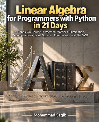 Linear Algebra for Programmers with Python in 21 Days: A Hands-On Course in Vectors, Matrices, Elimination, Decompositions, Least Squares, Eigenvalues, and the SVD - Mohammad Saqib - cover