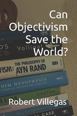 Can Objectivism Save the World? - Robert Villegas - cover