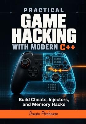 Practical Game Hacking with Modern C]+: Build Cheats, Injectors, and Memory Hacks - Dwain Fleshman - cover