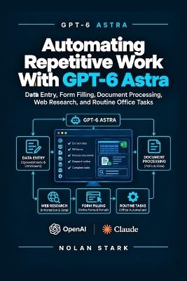 Automating Repetitive Work With GPT-6 Astra: Data Entry, Form Filling, Document Processing, Web Research, and Routine Office Tasks - Nolan Stark - cover