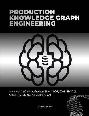 Production Knowledge Graph Engineering: A Hands-On Guide to Python, Neo4j, RDF, OWL, SPARQL, GraphRAG, LLMs, and Enterprise AI - Soren Keldran - cover