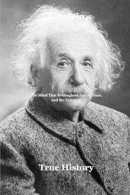 Einstein: The Mind That Reimagined Space, Time, and the Universe - True History - cover