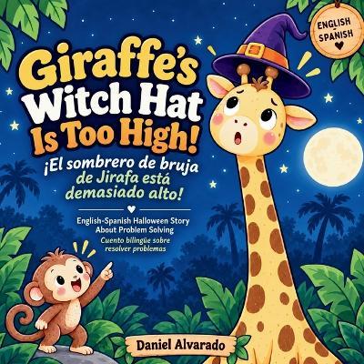 Giraffe's Witch Hat Is Too High! - ¡El sombrero de bruja de Jirafa está demasiado alto!: English-Spanish Halloween Story About Problem Solving - Daniel Alvarado - cover