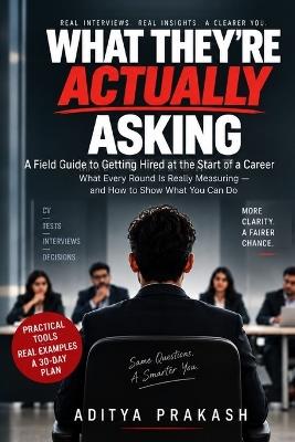 What They're Actually Asking: A Field Guide to Getting Hired at the Start of a Career: What Every Round Is Really Measuring - and How to Show What You Can Do - Aditya Prakash - cover