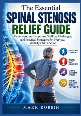 The Essential Spinal Stenosis Relief Guide: Understanding Symptoms, Walking Challenges, and Practical Strategies for Everyday Mobility and Function - Mark Robbin - cover