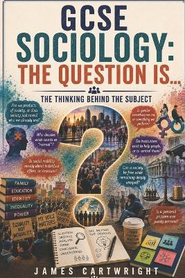 GCSE Sociology: The Question Is...: The Thinking Behind the Subject - James Cartwright - cover
