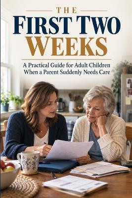 The First Two Weeks: A Practical Guide for Adult Children When a Parent Suddenly Needs Care - Piyush Kumar - cover