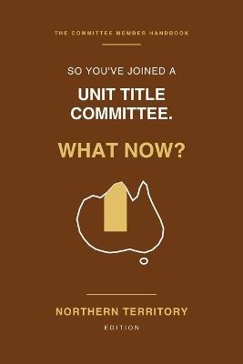 So You've Joined a Unit Title Committee. What Now?: A Plain-English Handbook for Northern Territory Committee Members: Two Acts, Articles, By-Laws, Sinking Funds and Cyclone Cover Explained - Jp O'Connor - cover