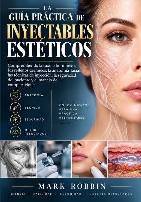 La guía práctica de inyectables estéticos: Comprendiendo la toxina botulínica, los rellenos dérmicos, la anatomía facial, las técnicas de inyección, la seguridad del paciente y el manejo de complicaciones - Mark Robbin - cover