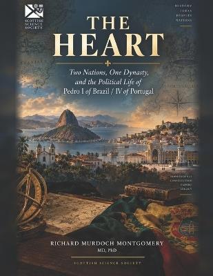 T H E H E a Rt: Two Nations, One Dynasty, and the Political Life of Pedro I of Brazil / IV of Portugal - Richard Murdoch Montgomery - cover