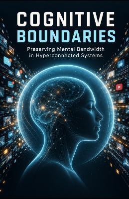 Cognitive Boundaries: Preserving Mental Bandwidth in Hyperconnected Systems - Tony Hicks - cover
