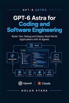 GPT-6 Astra for Coding and Software Engineering: AI Coding Agents, Repository-Level Development, Debugging, Testing, and Autonomous Workflows - Nolan Stark - cover