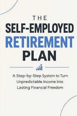 The Self-Employed Retirement Plan: A Step-by-Step System to Turn Unpredictable Income into Lasting Financial Freedom - Adrian Cole - cover