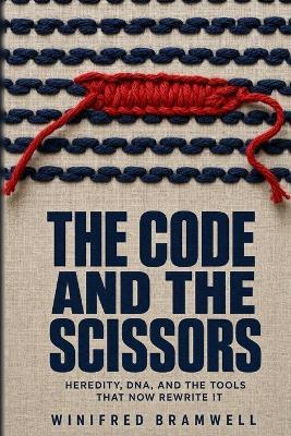 The Code And The Scissors: Heredity, DNA, and the Tools That Now Rewrite It - Winifred Bramwell - cover