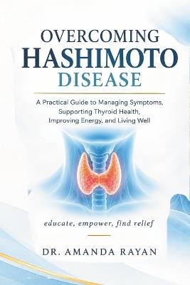 Overcoming Hashimoto Disease: A Practical Guide to Managing Symptoms, Supporting Thyroid Health, Improving Energy, and Living Well - Amanda Rayan - cover