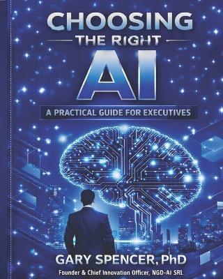 Choosing the Right AI: A Practical Guide for Executives - Gary Spencer - cover
