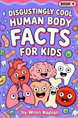 Disgustingly Cool Human Body Facts for Kids: 90 Gross-but-True Human Body Stories About Skin, Sweat, Stomachs, Senses, and More, with Myth-Busting Facts and Quizzes for Curious Kids Ages 7-11 - Wren Kaplan - cover