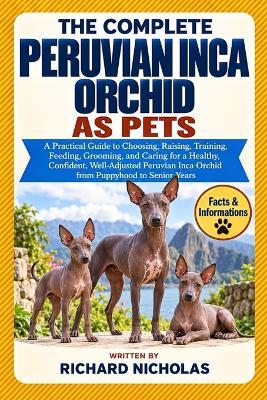 The Complete Peruvian Inca Orchid as Pets: A Practical Guide to Choosing, Raising, Training, Feeding, Grooming, and Caring for a Healthy, Confident, Well-Adjusted Peruvian Inca Orchid from Puppyhood to Senior Years - Richard Nicholas - cover