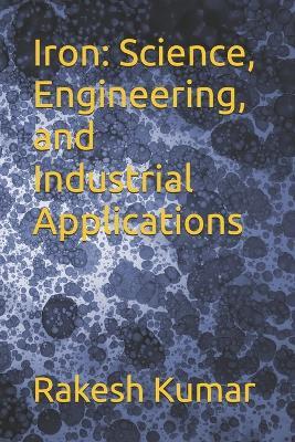 Iron: Science, Engineering, and Industrial Applications - Rakesh Kumar - cover