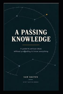 A Passing Knowledge: A Field Guide to the Ideas Everyone Around You Seems to Have Read - Sam Dalton - cover