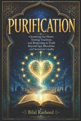 Purification: Cleansing the Heart, Testing Tradition, and Returning to Truth Beyond Ego, Bloodline, and Sectarian Loyalty - Bilal Rasheed - cover