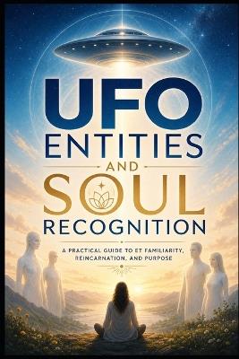 UFO Entities And Soul Recognition: A Practical Guide To ET Familiarity, Reincarnation And Purpose - Jack J Parker - cover