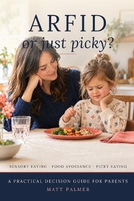 ARFID or Just Picky?: A Practical Decision Guide for Parents - Sensory Eating, Food Avoidance and Picky Eating - Matt Palmer - cover