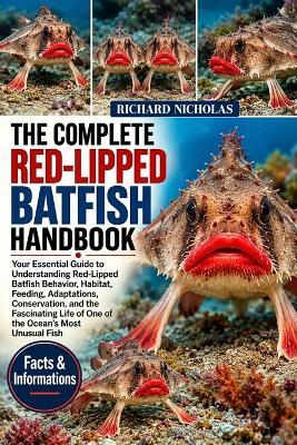 The Complete Red-Lipped Batfish Handbook: Your Essential Guide to Understanding Red-Lipped Batfish Behavior, Habitat, Feeding, Adaptations, Conservation, and the Fascinating Life of One of the Ocean's Most Unusual Fish - Richard Nicholas - cover
