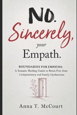 No. Sincerely, your Empath: Boundaries for Empaths: A Somatic Healing Guide to Break Free from Codependency and Family Dysfunction - Anna T McCourt - cover