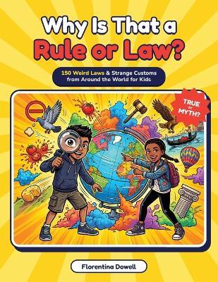 Why is that a Rule or Law: 150 Weird Laws & Strange Customs from Around the World for Kids - Florentina Dowell - cover