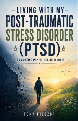 Living With My Post-Traumatic Stress Disorder (PTSD): An Amazing Mental Health Journey - Tony Filozof - cover