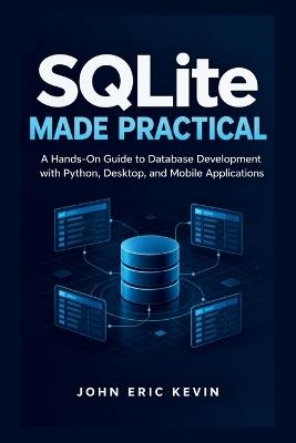 SQLite Made Practical: A Hands-On Guide to Database Development with Python, Desktop, and Mobile Applications - John Eric Kevin - cover