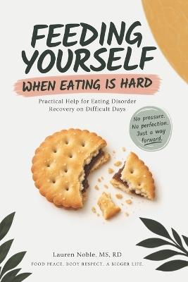 Feeding Yourself When Eating Is Hard: Practical Help For Eating Disorder Recovery On Difficult Days - Lauren Noble - cover