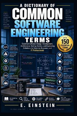 A Dictionary of Common Software Engineering Terms: Essential Software Design, Development, Architecture, Testing, DevOps, and Engineering Definitions for Students, Beginners, and IT Professionals - E Einstein - cover