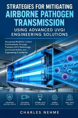 Strategies for Mitigating Airborne Pathogen Transmission Using Advanced UVGI Engineering Solutions - Charles Nehme - cover