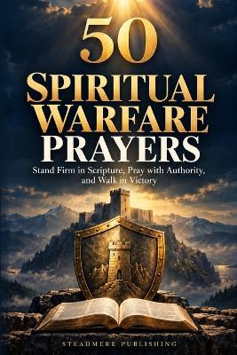 50 Spiritual Warfare Prayers: Stand Firm in Scripture, Pray with Authority, and Walk in Victory - Steadmere Publishing - cover