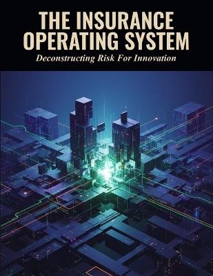 The Insurance Operating System: Deconstructing Risk For Innovation - Mateo Soler - cover