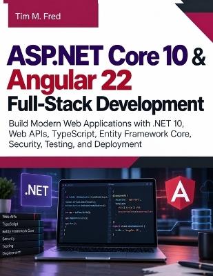 ASP.NET Core 10 & Angular 22 Full-Stack Development: Build Modern Web Applications with .NET 10, Web APIs, TypeScript, Entity Framework Core, Security, Testing, and Deployment - Tim M Fred - cover