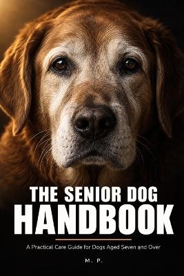 The Senior Dog Handbook: "He's Just Getting Old" Is Not a Diagnosis - A Practical Care Guide for Arthritis, Memory Loss, and the Golden Years - Mp P - cover